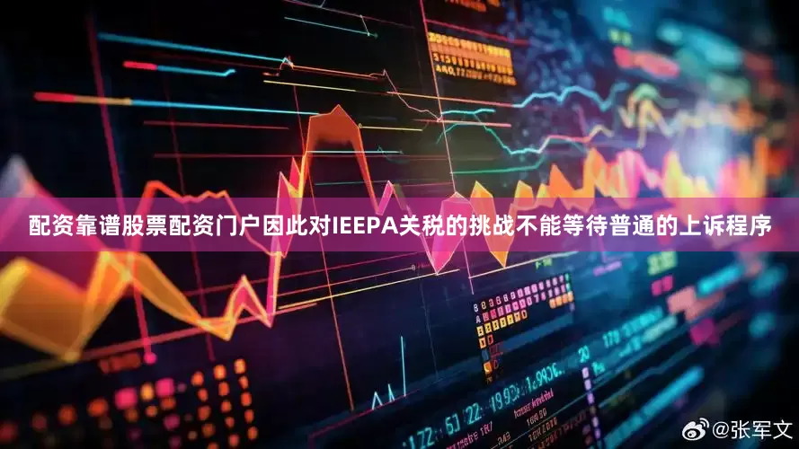 配资靠谱股票配资门户因此对IEEPA关税的挑战不能等待普通的上诉程序