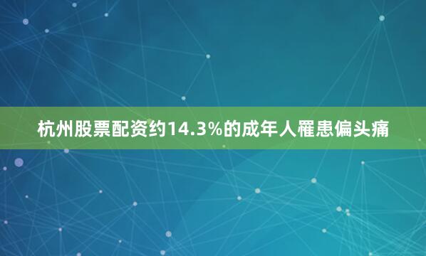 杭州股票配资约14.3%的成年人罹患偏头痛