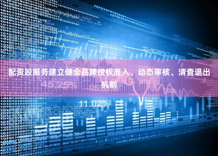 配资股服务建立健全品牌授权准入、动态审核、清查退出机制
