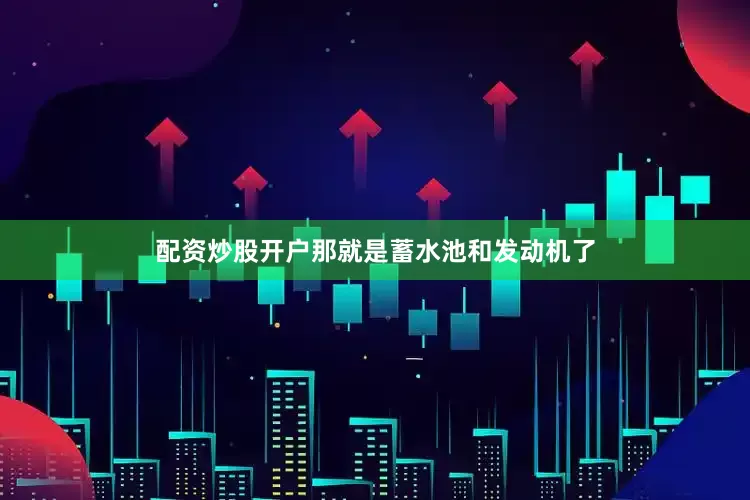 配资炒股开户那就是蓄水池和发动机了