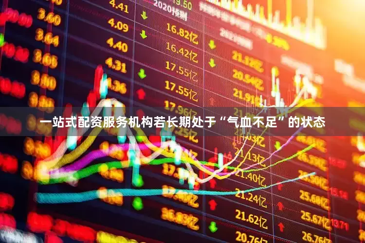 一站式配资服务机构若长期处于“气血不足”的状态