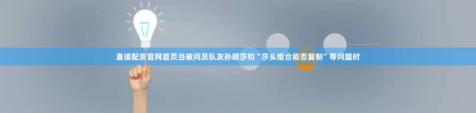 直接配资官网首页当被问及队友孙颖莎和“莎头组合能否复制”等问题时