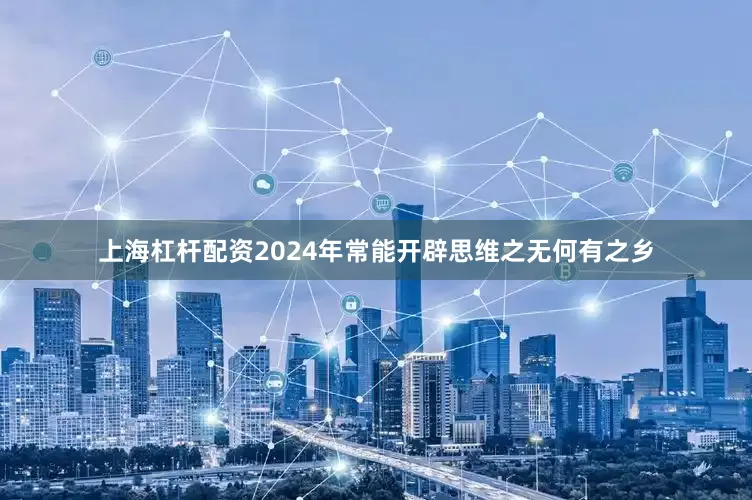 上海杠杆配资2024年常能开辟思维之无何有之乡