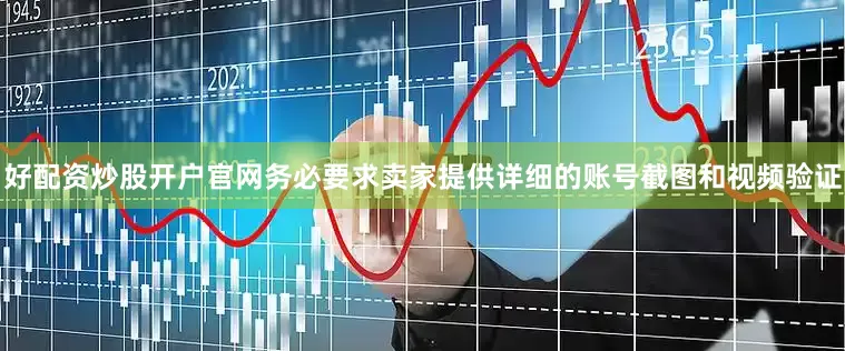 好配资炒股开户官网务必要求卖家提供详细的账号截图和视频验证