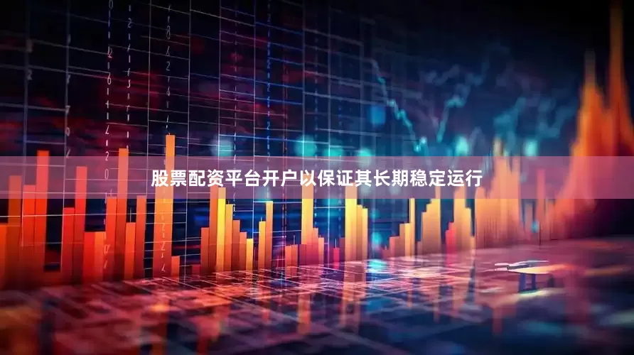 股票配资平台开户以保证其长期稳定运行