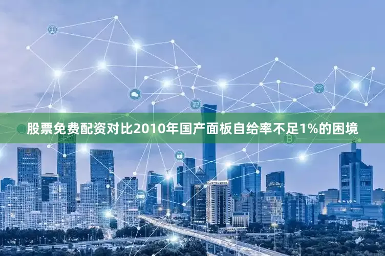 股票免费配资对比2010年国产面板自给率不足1%的困境