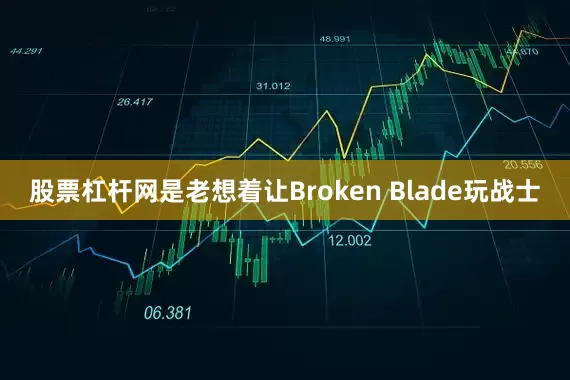 股票杠杆网是老想着让Broken Blade玩战士