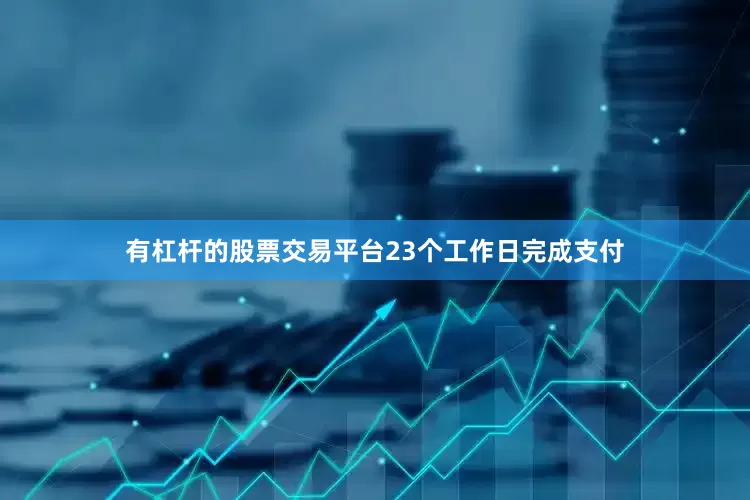 有杠杆的股票交易平台23个工作日完成支付