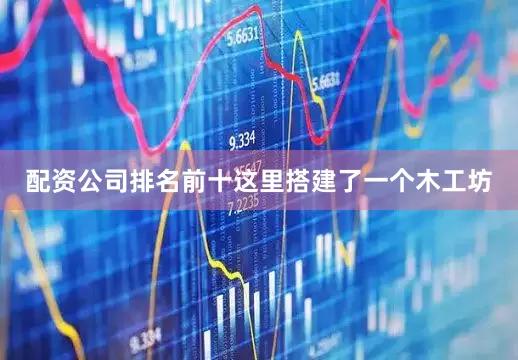 配资公司排名前十这里搭建了一个木工坊