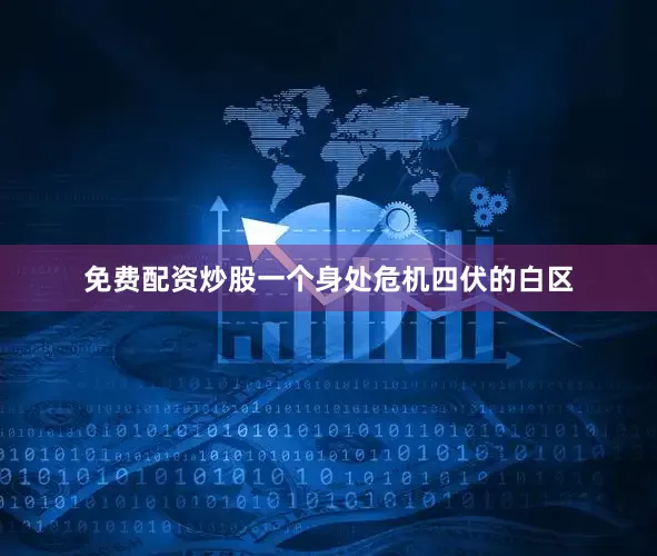 免费配资炒股一个身处危机四伏的白区