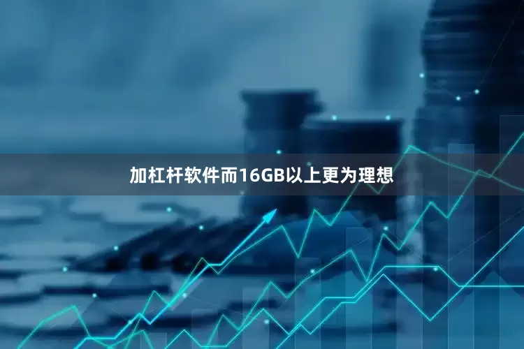 加杠杆软件而16GB以上更为理想