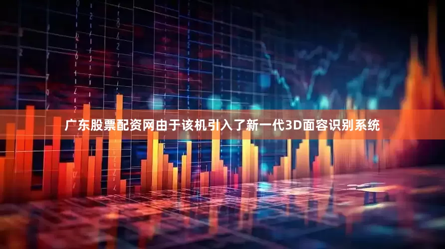 广东股票配资网由于该机引入了新一代3D面容识别系统