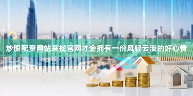 炒股配资网站来找官网才会拥有一份风轻云淡的好心情