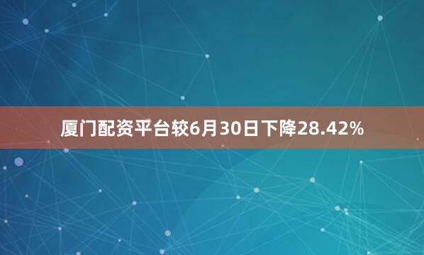 厦门配资平台较6月30日下降28.42%
