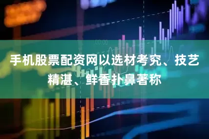 手机股票配资网以选材考究、技艺精湛、鲜香扑鼻著称