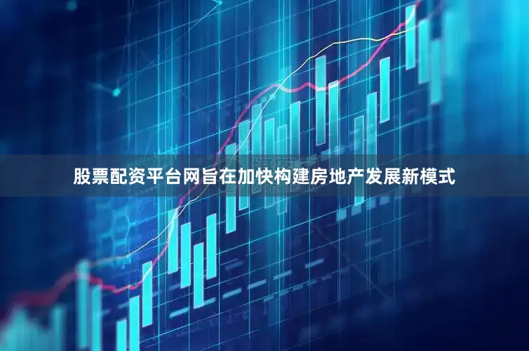 股票配资平台网旨在加快构建房地产发展新模式