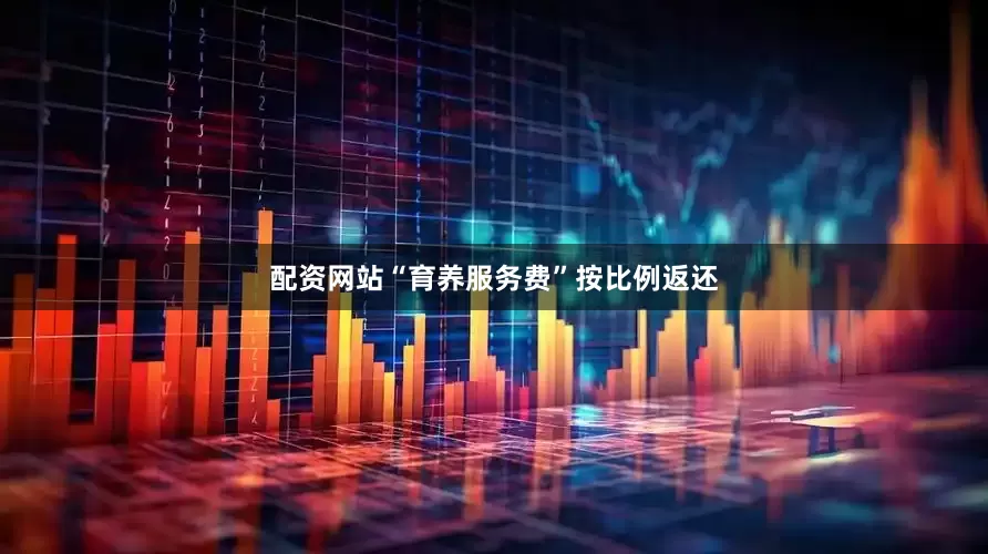 配资网站“育养服务费”按比例返还