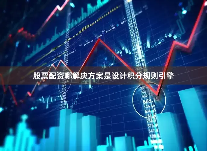 股票配资哪解决方案是设计积分规则引擎