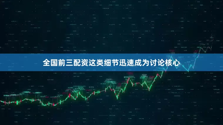 全国前三配资这类细节迅速成为讨论核心