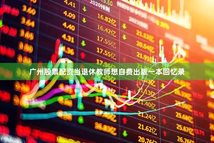 广州股票配资当退休教师想自费出版一本回忆录