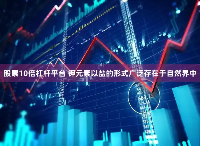 股票10倍杠杆平台 钾元素以盐的形式广泛存在于自然界中
