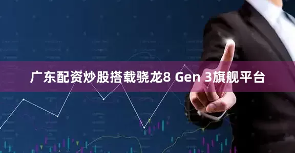广东配资炒股搭载骁龙8 Gen 3旗舰平台