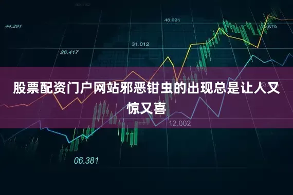 股票配资门户网站邪恶钳虫的出现总是让人又惊又喜