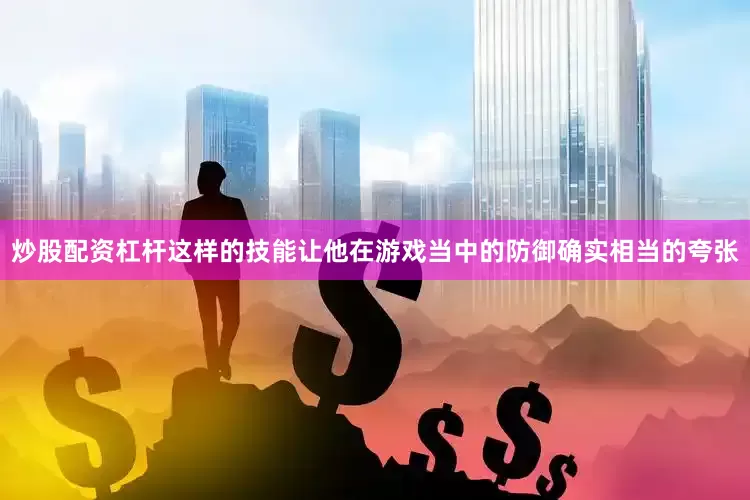 炒股配资杠杆这样的技能让他在游戏当中的防御确实相当的夸张