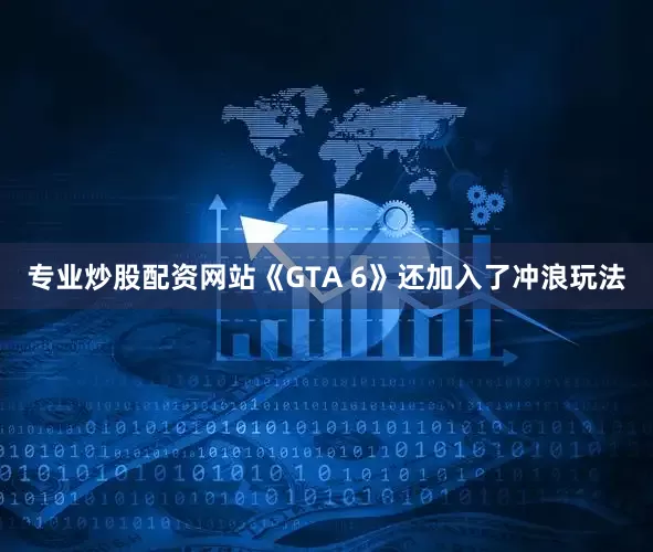 专业炒股配资网站《GTA 6》还加入了冲浪玩法