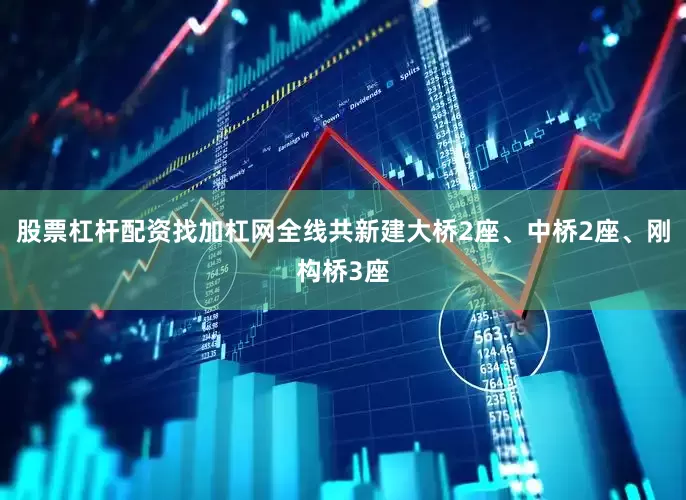 股票杠杆配资找加杠网全线共新建大桥2座、中桥2座、刚构桥3座