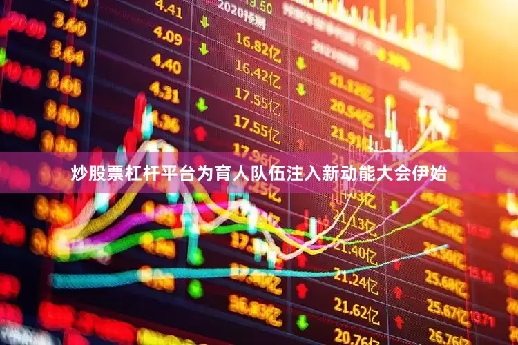 炒股票杠杆平台为育人队伍注入新动能大会伊始