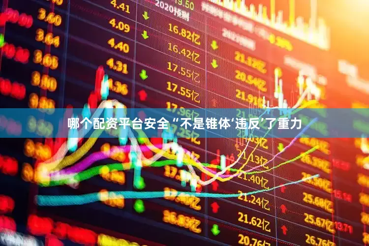 哪个配资平台安全“不是锥体‘违反’了重力