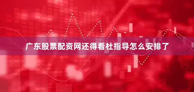 广东股票配资网还得看杜指导怎么安排了