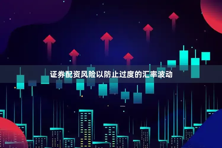 证券配资风险以防止过度的汇率波动