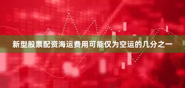 新型股票配资海运费用可能仅为空运的几分之一