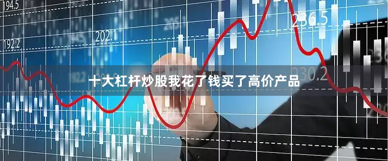 十大杠杆炒股我花了钱买了高价产品