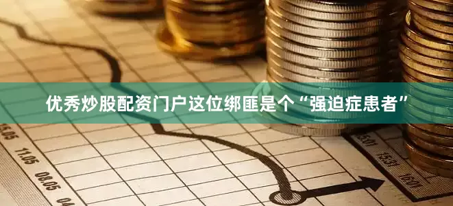 优秀炒股配资门户这位绑匪是个“强迫症患者”
