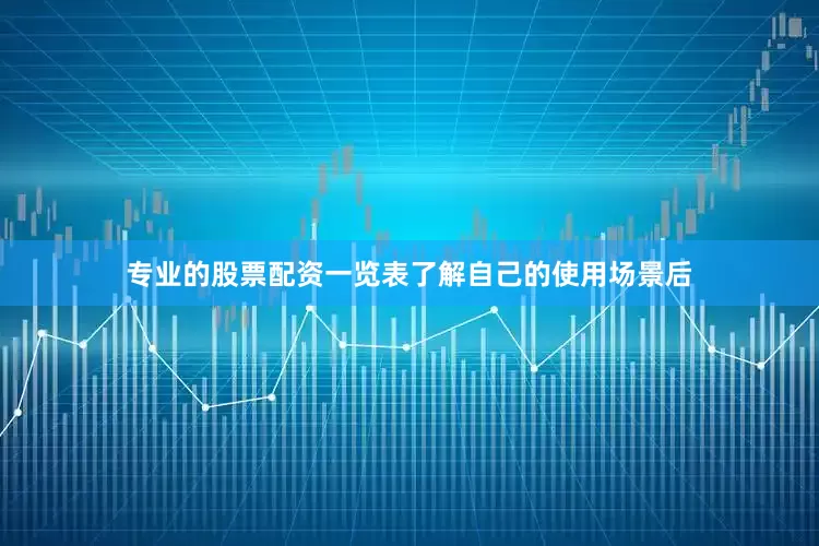 专业的股票配资一览表了解自己的使用场景后