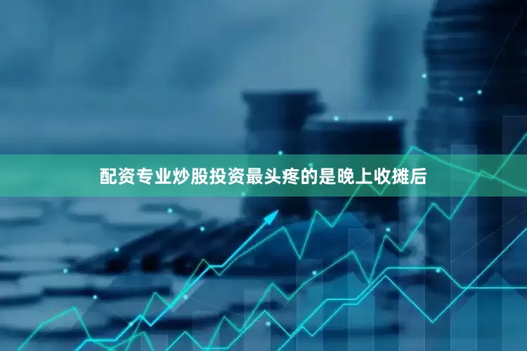 配资专业炒股投资最头疼的是晚上收摊后